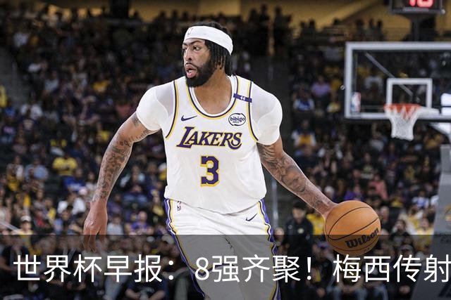 世界杯早报：8强齐聚！梅西传射率阿根廷绝地逆转 瑞士点球晋级