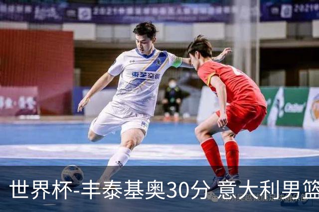世界杯-丰泰基奥30分 意大利男篮险胜塞尔维亚