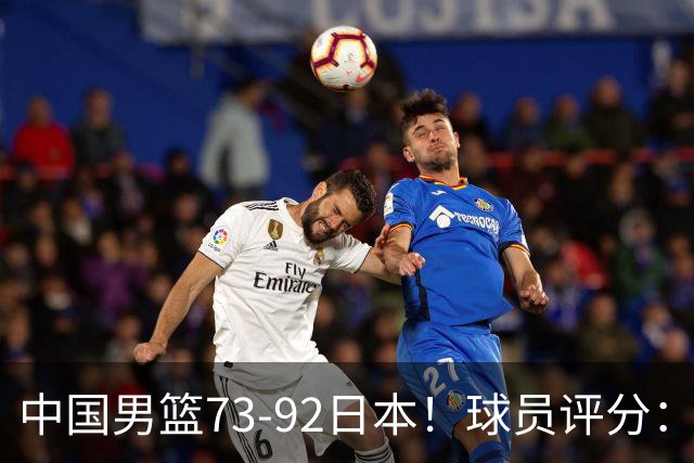 中国男篮73-92日本！球员评分：2人满分，3人良好，3人不合格