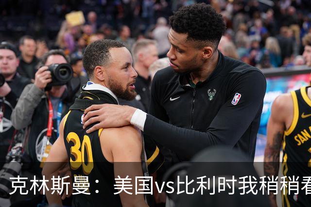 克林斯曼：美国vs比利时我稍稍看好后者 若美国能赢球将意义重大