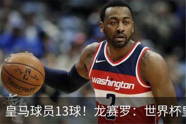 皇马球员13球！龙赛罗：世界杯皇马群星闪耀，巴萨仅亚马尔进1球
