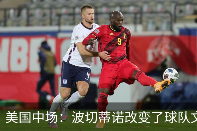 美国中场：波切蒂诺改变了球队文化，灌输了不接受任何垃圾的心态