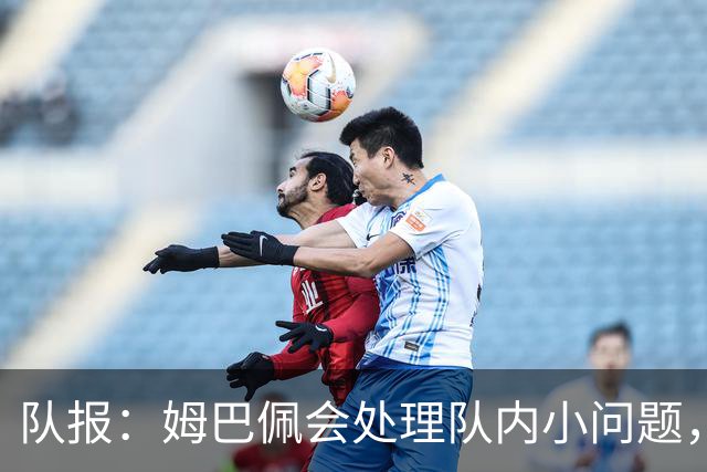 队报：姆巴佩会处理队内小问题，队友常在他或登贝莱房间观影看球
