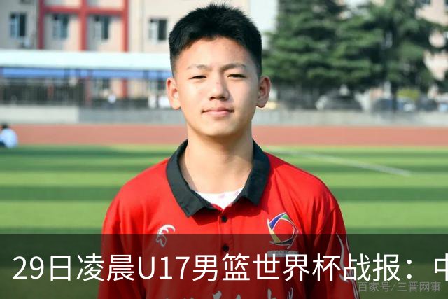 29日凌晨U17男篮世界杯战报：中国男篮跌至第三，亚洲队惨遭三连败